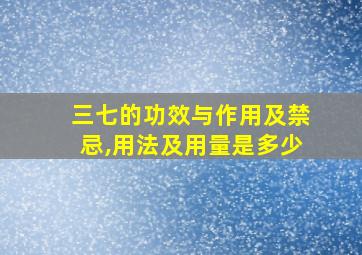 三七的功效与作用及禁忌,用法及用量是多少