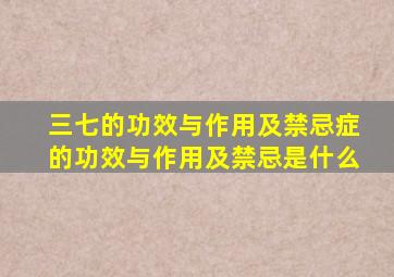 三七的功效与作用及禁忌症的功效与作用及禁忌是什么