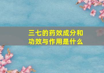 三七的药效成分和功效与作用是什么