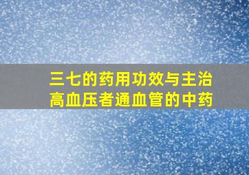 三七的药用功效与主治高血压者通血管的中药