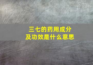 三七的药用成分及功效是什么意思