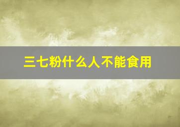 三七粉什么人不能食用