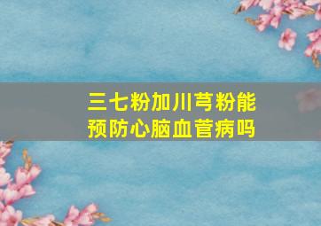 三七粉加川芎粉能预防心脑血菅病吗