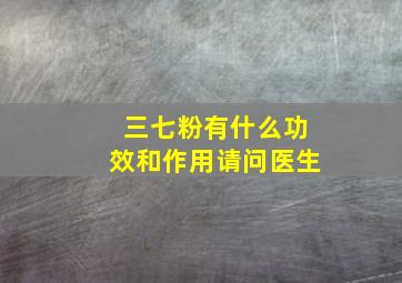 三七粉有什么功效和作用请问医生