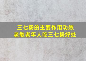 三七粉的主要作用功效老敏老年人吃三七粉好处