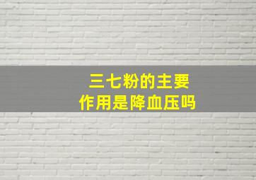 三七粉的主要作用是降血压吗