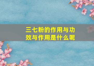 三七粉的作用与功效与作用是什么呢