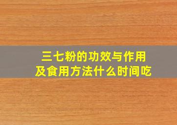 三七粉的功效与作用及食用方法什么时间吃