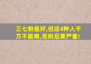 三七粉虽好,但这4种人千万不能喝,否则后果严重!