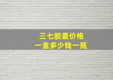 三七胶囊价格一盒多少钱一瓶