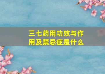 三七药用功效与作用及禁忌症是什么