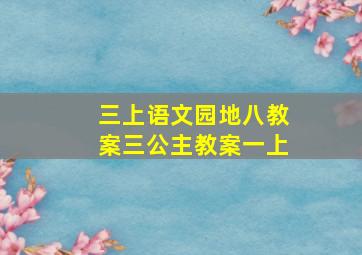 三上语文园地八教案三公主教案一上