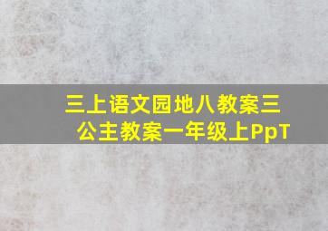 三上语文园地八教案三公主教案一年级上PpT