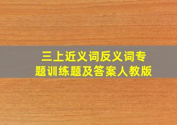 三上近义词反义词专题训练题及答案人教版