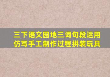 三下语文园地三词句段运用仿写手工制作过程拼装玩具