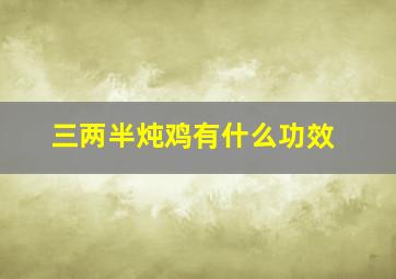 三两半炖鸡有什么功效