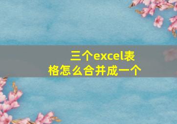 三个excel表格怎么合并成一个