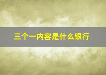 三个一内容是什么银行