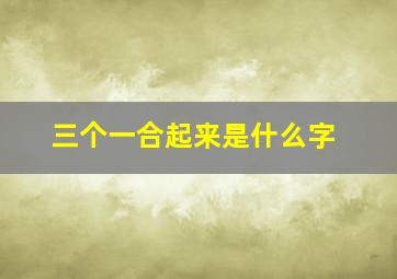 三个一合起来是什么字