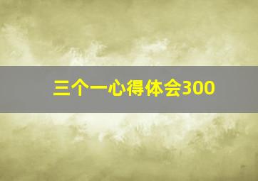 三个一心得体会300