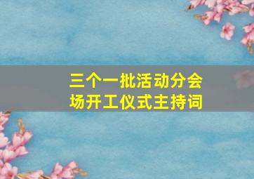 三个一批活动分会场开工仪式主持词