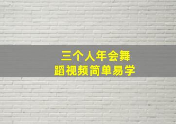 三个人年会舞蹈视频简单易学