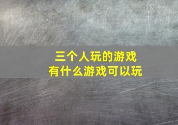 三个人玩的游戏有什么游戏可以玩