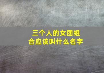 三个人的女团组合应该叫什么名字