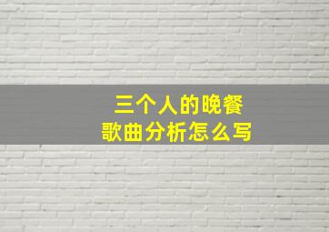 三个人的晚餐歌曲分析怎么写