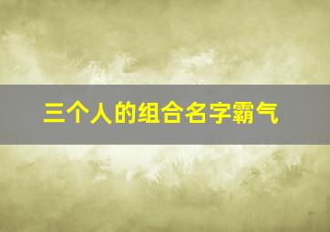 三个人的组合名字霸气