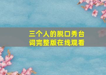 三个人的脱口秀台词完整版在线观看