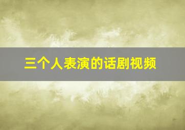 三个人表演的话剧视频