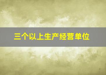 三个以上生产经营单位