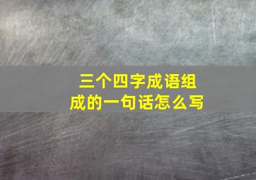 三个四字成语组成的一句话怎么写