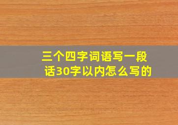 三个四字词语写一段话30字以内怎么写的