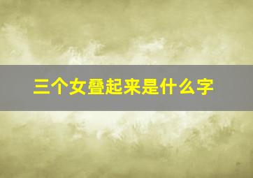 三个女叠起来是什么字