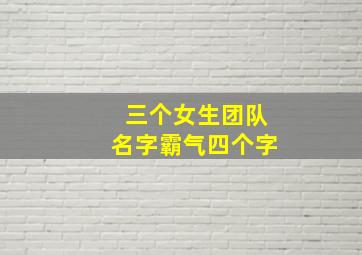 三个女生团队名字霸气四个字