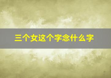 三个女这个字念什么字