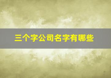 三个字公司名字有哪些