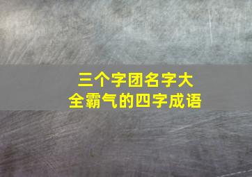 三个字团名字大全霸气的四字成语