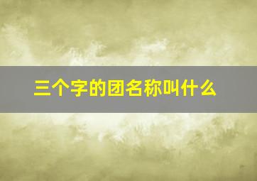 三个字的团名称叫什么