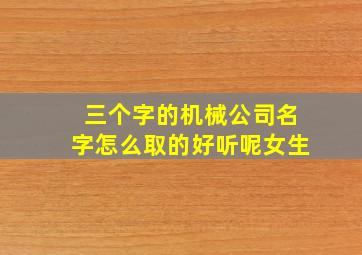 三个字的机械公司名字怎么取的好听呢女生