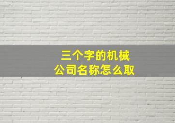 三个字的机械公司名称怎么取