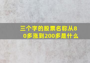 三个字的股票名称从80多涨到200多是什么