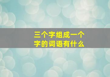 三个字组成一个字的词语有什么