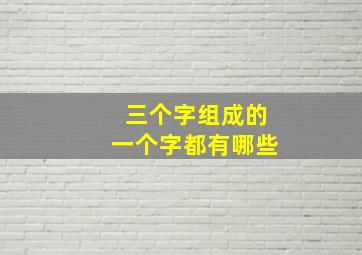 三个字组成的一个字都有哪些