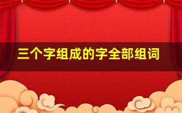 三个字组成的字全部组词