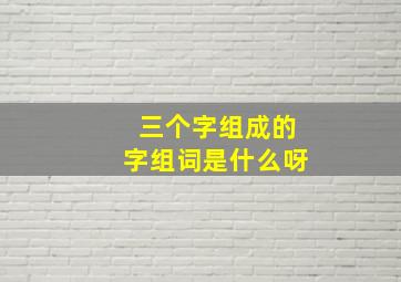 三个字组成的字组词是什么呀