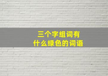 三个字组词有什么绿色的词语