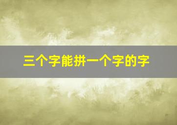 三个字能拼一个字的字